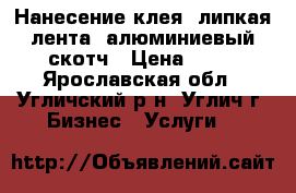 Нанесение клея, липкая лента, алюминиевый скотч › Цена ­ 50 - Ярославская обл., Угличский р-н, Углич г. Бизнес » Услуги   